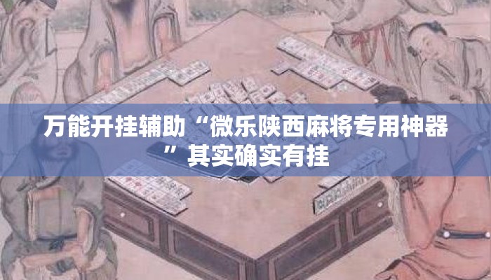 万能开挂辅助“微乐陕西麻将专用神器	”其实确实有挂