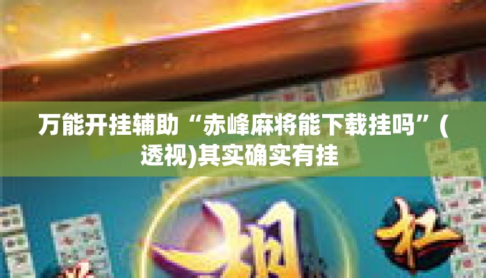 万能开挂辅助“赤峰麻将能下载挂吗”(透视)其实确实有挂 
