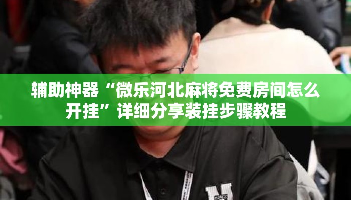 辅助神器“微乐河北麻将免费房间怎么开挂	”详细分享装挂步骤教程