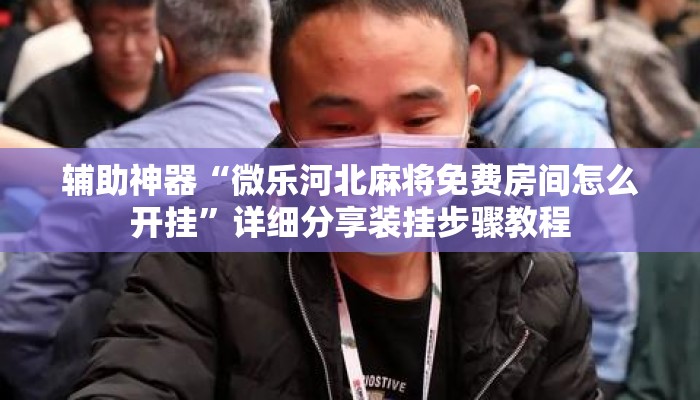 辅助神器“微乐河北麻将免费房间怎么开挂”详细分享装挂步骤教程
