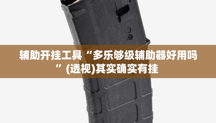 辅助开挂工具“多乐够级辅助器好用吗”(透视)其实确实有挂 