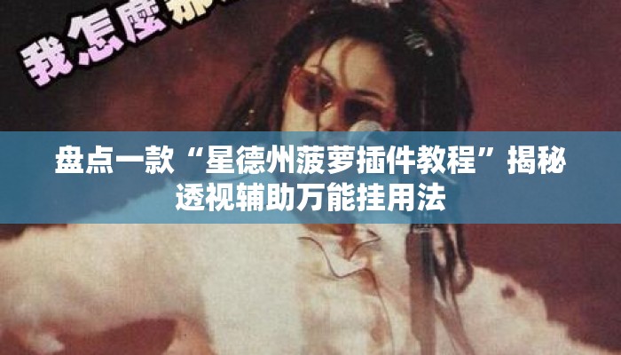 盘点一款“星德州菠萝插件教程”揭秘透视辅助万能挂用法