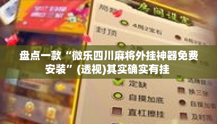 盘点一款“微乐四川麻将外挂神器免费安装”(透视)其实确实有挂 