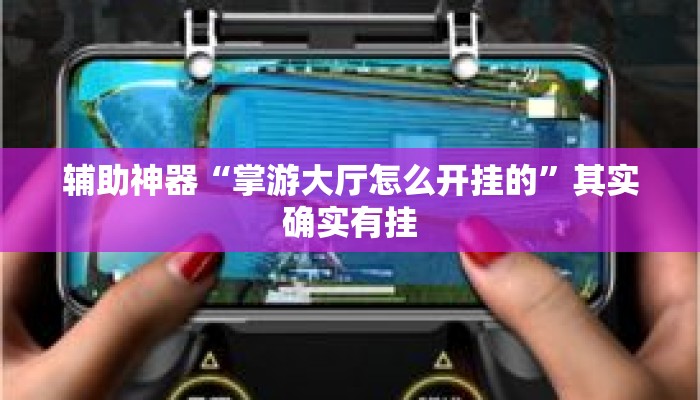 辅助神器“掌游大厅怎么开挂的	”其实确实有挂