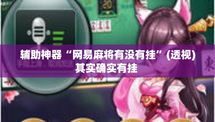 辅助神器“网易麻将有没有挂”(透视)其实确实有挂 