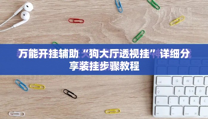 万能开挂辅助“狗大厅透视挂	”详细分享装挂步骤教程