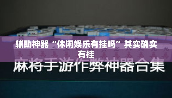 辅助神器“休闲娱乐有挂吗	”其实确实有挂