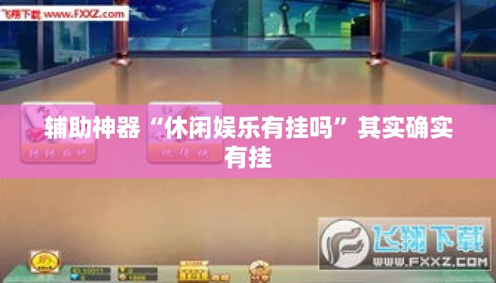 辅助神器“休闲娱乐有挂吗	”其实确实有挂