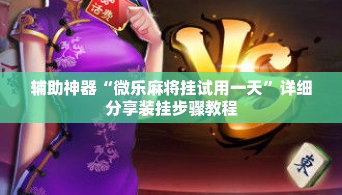 辅助神器“微乐麻将挂试用一天	”详细分享装挂步骤教程