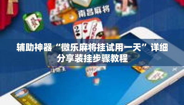 辅助神器“微乐麻将挂试用一天	”详细分享装挂步骤教程