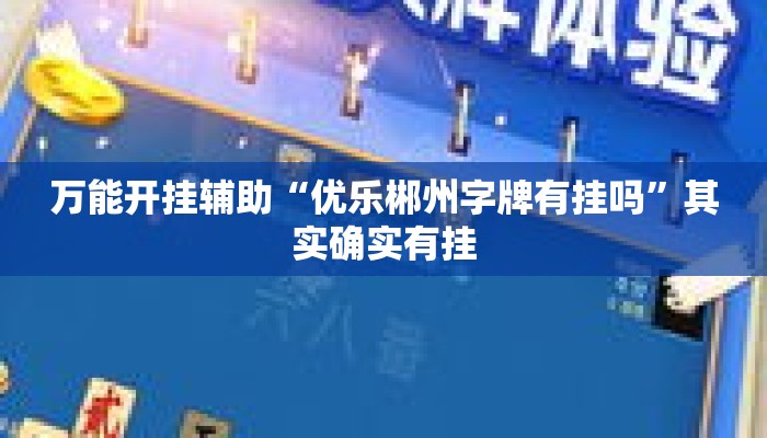 万能开挂辅助“优乐郴州字牌有挂吗”其实确实有挂