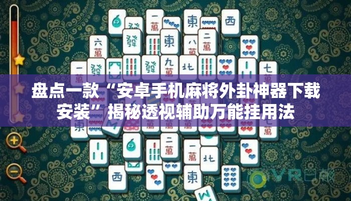 盘点一款“安卓手机麻将外卦神器下载安装”揭秘透视辅助万能挂用法