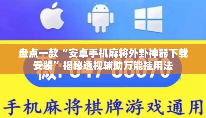 盘点一款“安卓手机麻将外卦神器下载安装”揭秘透视辅助万能挂用法
