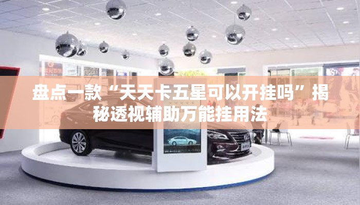 盘点一款“天天卡五星可以开挂吗”揭秘透视辅助万能挂用法