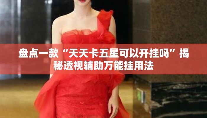 盘点一款“天天卡五星可以开挂吗”揭秘透视辅助万能挂用法
