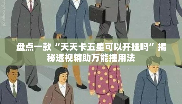 盘点一款“天天卡五星可以开挂吗”揭秘透视辅助万能挂用法