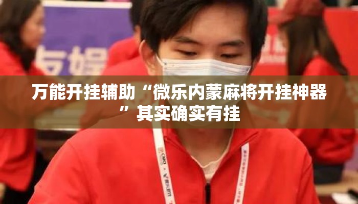 万能开挂辅助“微乐内蒙麻将开挂神器”其实确实有挂