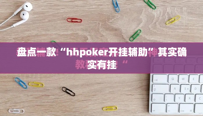 盘点一款“hhpoker开挂辅助	”其实确实有挂