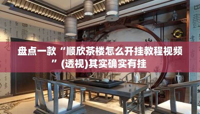 盘点一款“顺欣茶楼怎么开挂教程视频”(透视)其实确实有挂 