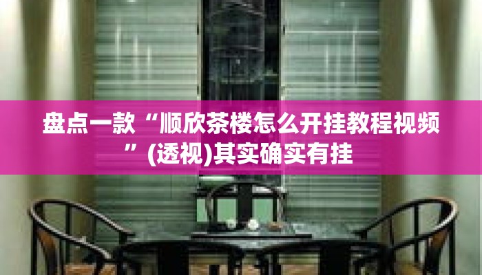 盘点一款“顺欣茶楼怎么开挂教程视频	”(透视)其实确实有挂 