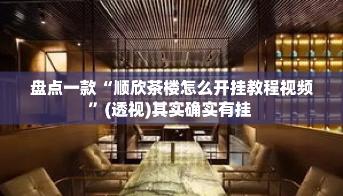 盘点一款“顺欣茶楼怎么开挂教程视频”(透视)其实确实有挂 