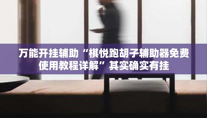 万能开挂辅助“棋悦跑胡子辅助器免费使用教程详解”其实确实有挂