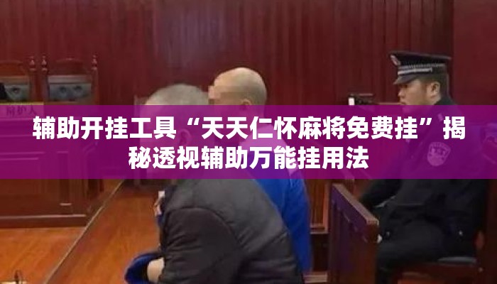辅助开挂工具“天天仁怀麻将免费挂	”揭秘透视辅助万能挂用法