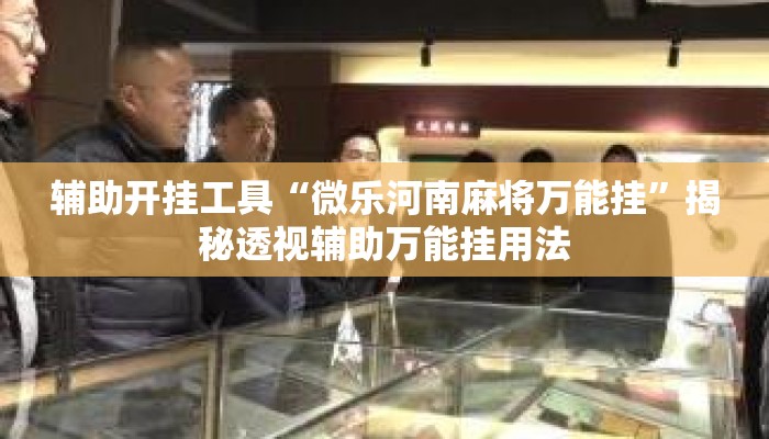 辅助开挂工具“微乐河南麻将万能挂”揭秘透视辅助万能挂用法
