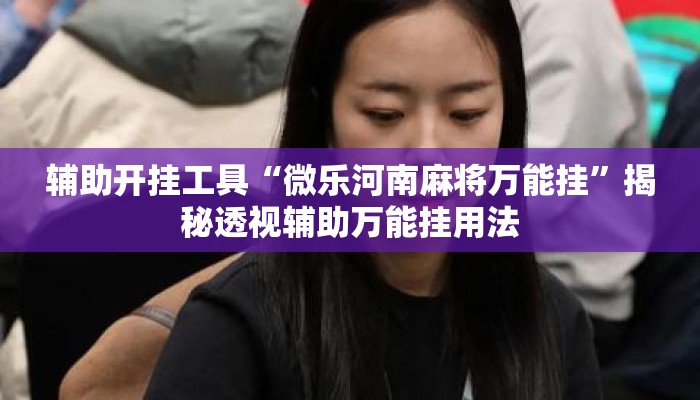 辅助开挂工具“微乐河南麻将万能挂”揭秘透视辅助万能挂用法