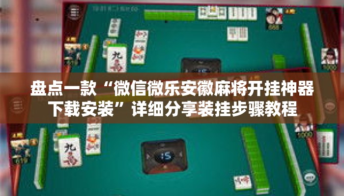 盘点一款“微信微乐安徽麻将开挂神器下载安装”详细分享装挂步骤教程