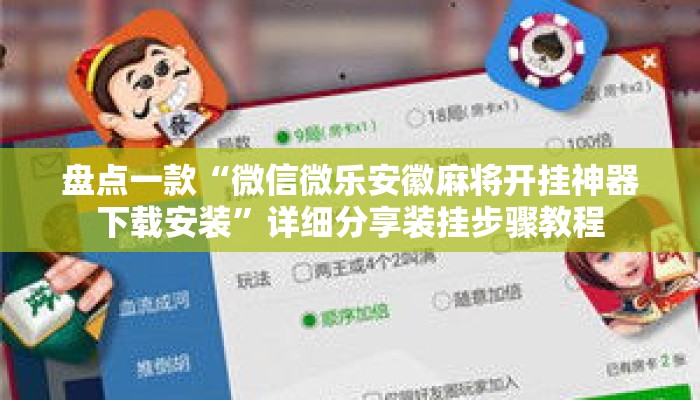 盘点一款“微信微乐安徽麻将开挂神器下载安装”详细分享装挂步骤教程