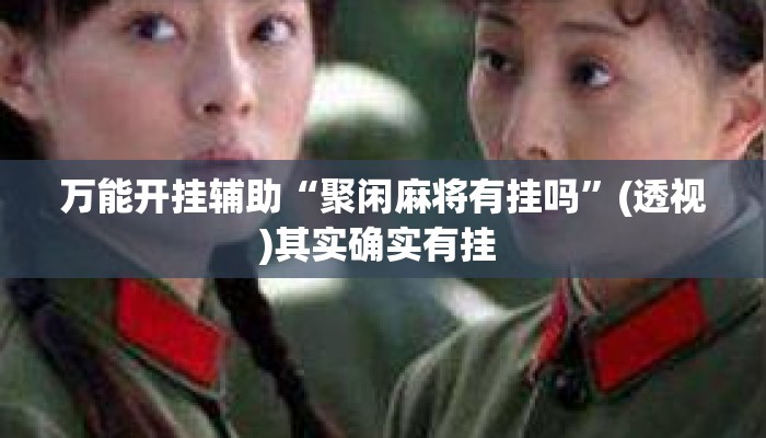 万能开挂辅助“聚闲麻将有挂吗”(透视)其实确实有挂 