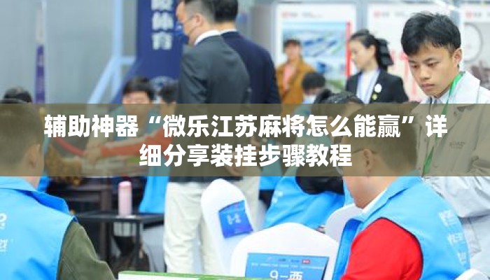 辅助神器“微乐江苏麻将怎么能赢”详细分享装挂步骤教程