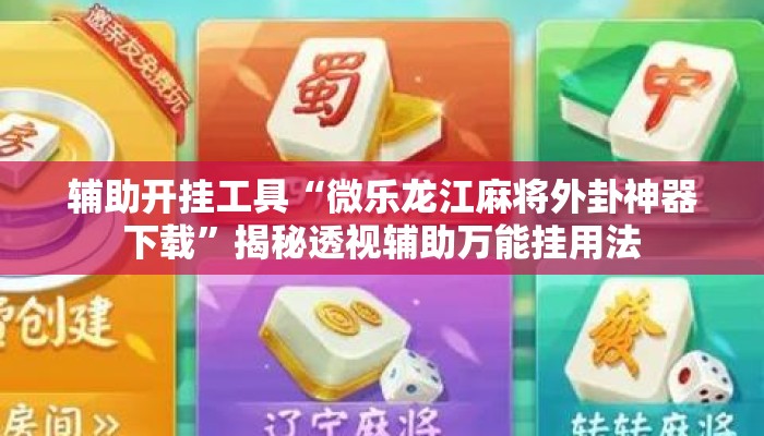 辅助开挂工具“微乐龙江麻将外卦神器下载”揭秘透视辅助万能挂用法
