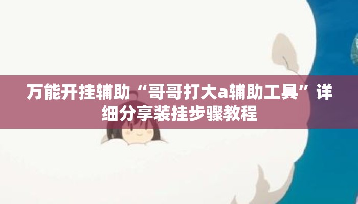 万能开挂辅助“哥哥打大a辅助工具”详细分享装挂步骤教程