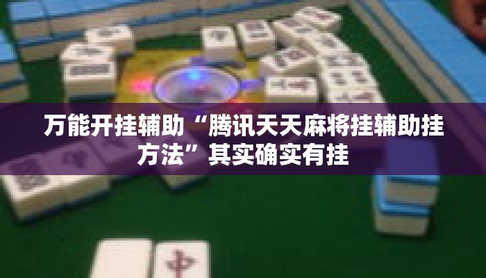 万能开挂辅助“腾讯天天麻将挂辅助挂方法”其实确实有挂