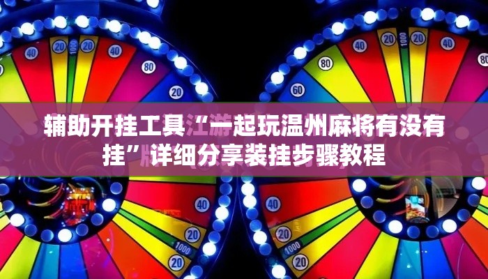 辅助开挂工具“一起玩温州麻将有没有挂”详细分享装挂步骤教程