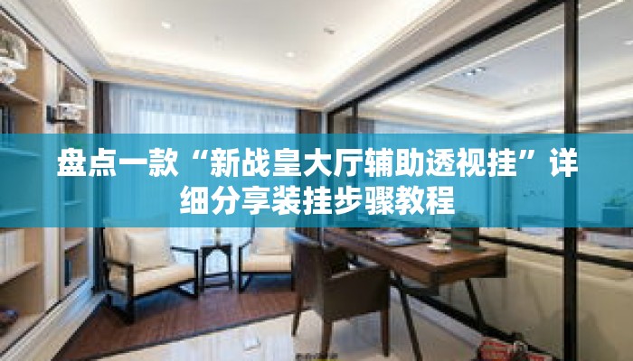 盘点一款“新战皇大厅辅助透视挂	”详细分享装挂步骤教程