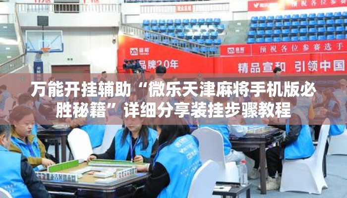 万能开挂辅助“微乐天津麻将手机版必胜秘籍	”详细分享装挂步骤教程