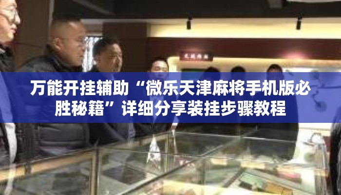 万能开挂辅助“微乐天津麻将手机版必胜秘籍”详细分享装挂步骤教程