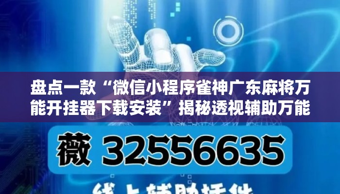 盘点一款“微信小程序雀神广东麻将万能开挂器下载安装	”揭秘透视辅助万能挂用法