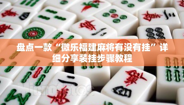 盘点一款“微乐福建麻将有没有挂”详细分享装挂步骤教程