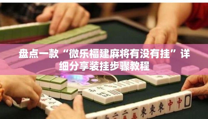 盘点一款“微乐福建麻将有没有挂”详细分享装挂步骤教程