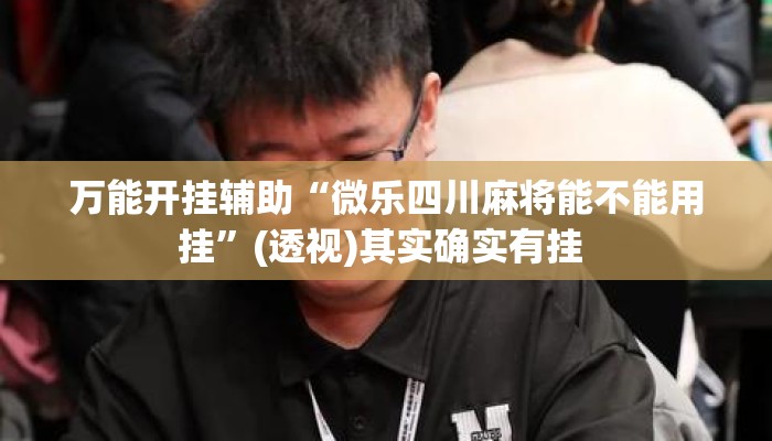 万能开挂辅助“微乐四川麻将能不能用挂”(透视)其实确实有挂 