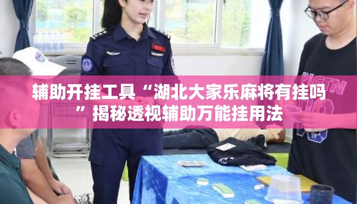 辅助开挂工具“湖北大家乐麻将有挂吗”揭秘透视辅助万能挂用法