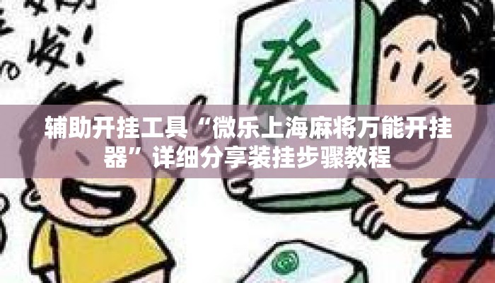 辅助开挂工具“微乐上海麻将万能开挂器	”详细分享装挂步骤教程