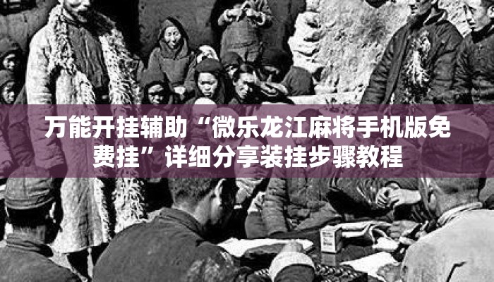 万能开挂辅助“微乐龙江麻将手机版免费挂	”详细分享装挂步骤教程