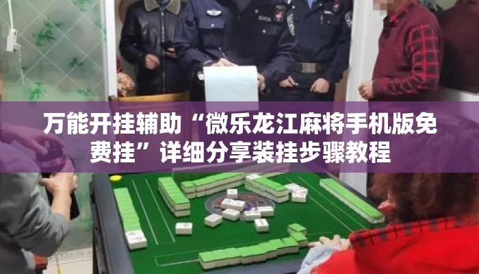 万能开挂辅助“微乐龙江麻将手机版免费挂	”详细分享装挂步骤教程