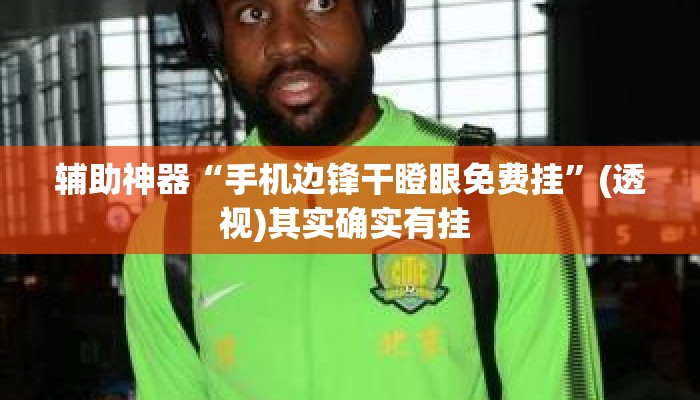 辅助神器“手机边锋干瞪眼免费挂”(透视)其实确实有挂 
