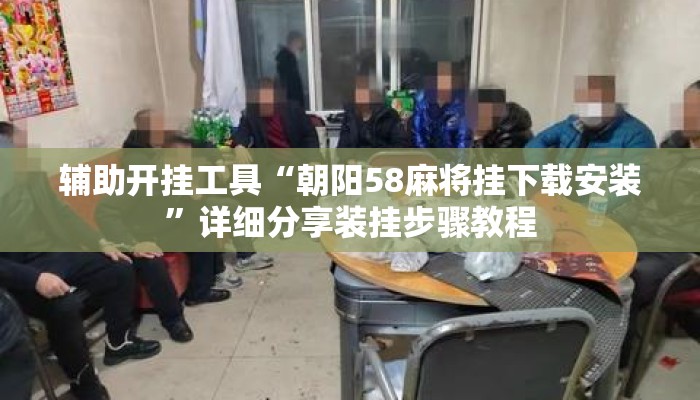辅助开挂工具“朝阳58麻将挂下载安装	”详细分享装挂步骤教程